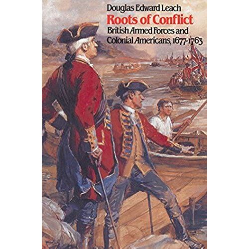 Roots Of Conflict: British Armed Forces And Colonial Americans, 1677-1763