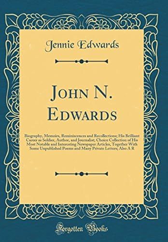 John N. Edwards: Biography, Memoirs, Reminiscences And Recollections; His Brilliant Career As Soldier, Author, And Journalist; Choice Collection Of ... With Some Unpublished Poems And Many Private