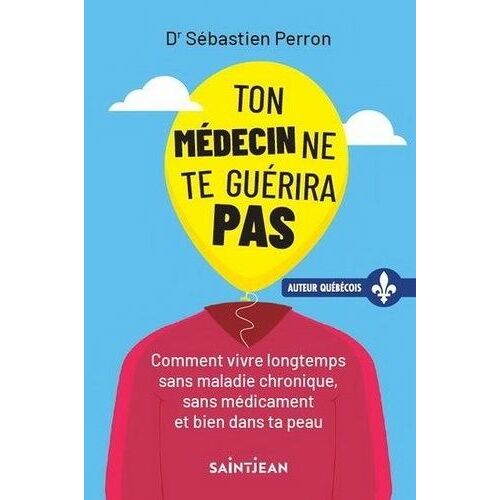 Ton Médecin Ne Te Guérira Pas - Comment Vivre Longtemps Sans Maladie Chronique, Sans Médicament Et Bien Dans Sa Peau