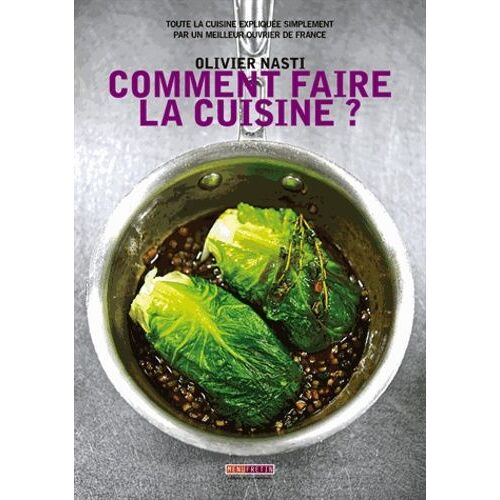 Comment Faire La Cuisine ? - Toute La Cuisine Expliquée Simplement Par Un Meilleur Ouvrier De France