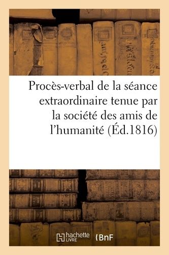 Procès-Verbal De La Séance Extraordinaire Tenue Par La Société Des Amis De L'humanité: , Pour L'inauguration Du Buste De S. M. Louis Xviii, Le 14 Avri