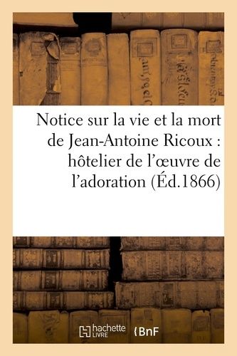 Notice Sur La Vie Et La Mort De Jean-Antoine Ricoux: Hôtelier De L'oeuvre De L'adoration Nocturne: Du Très-Saint-Sacrement