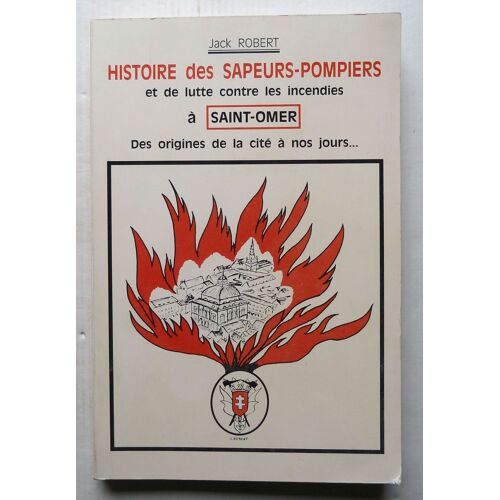 Histoire Des Sapeurs Pompiers Et De La Lutte Contre Les Incendies À Saint-Omer Des Origines De La Cité À Nos Jours