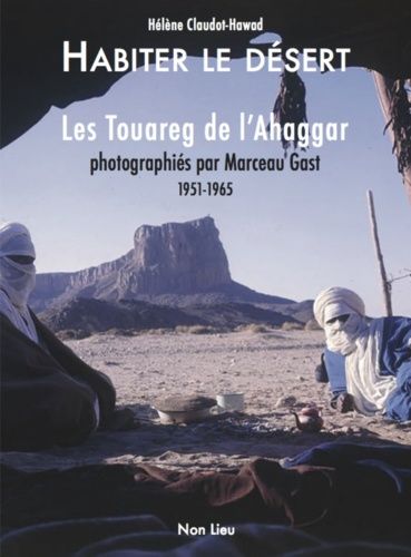 Habiter Le Desert - Les Touareg De L?Ahaggar Photographiés Par Marceau Gast 1951-1965