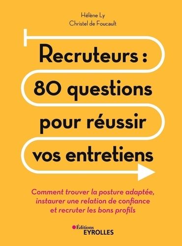Recruteurs : 80 Questions Pour Réussir Vos Entretiens - Comment Trouver La Posture Adaptée, Instaurer Une Relation De Confiance Et Recruter Les Bons Profils