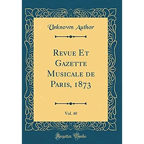 Revue Et Gazette Musicale De Paris, 1873, Vol. 40 (Classic Reprint)