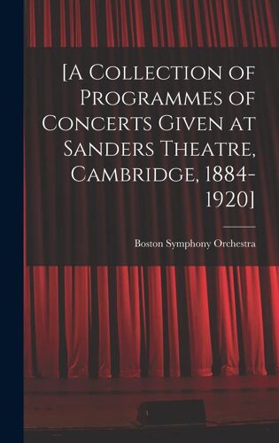 [A Collection Of Programmes Of Concerts Given At Sanders Theatre, Cambridge, 1884-1920]