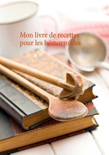 Mon Livre De Recettes Pour Le Soin Diététiques Des Hémorroïdes