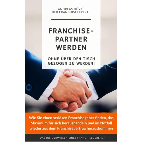 Franchisepartner Werden.: Ohne Über Den Tisch Gezogen Zu Werden! (Die Einzigen Bücher, Die Sie Über Franchising Lesen Sollten) (German Edition)