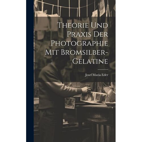 Theorie Und Praxis Der Photographie Mit Bromsilber-Gelatine