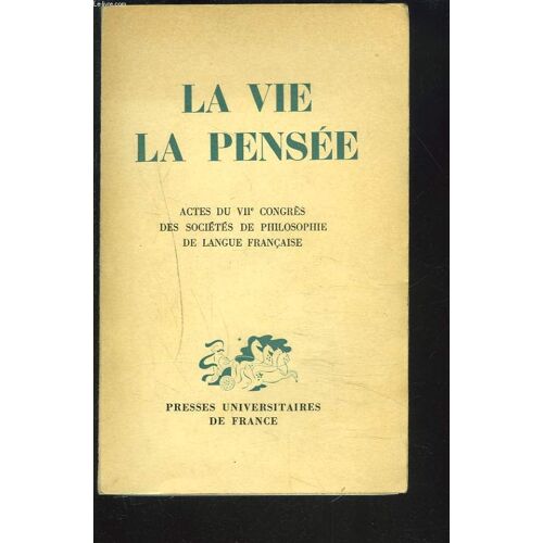 La Vie. La Pensee. Actes Du Viie Congres Des Societes Savantes De Philosophie De Langue Francaise.