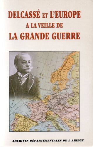 Delcassé Et L'europe À La Veille De La Grande Guerre - Actes Du Colloque Tenu À Foix Les 22, 23, 24, 25 Octobre 1998