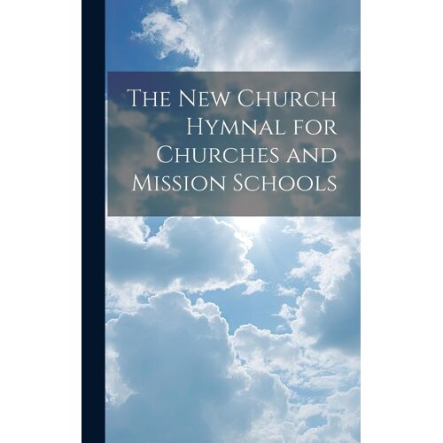 The New Church Hymnal For Churches And Mission Schools