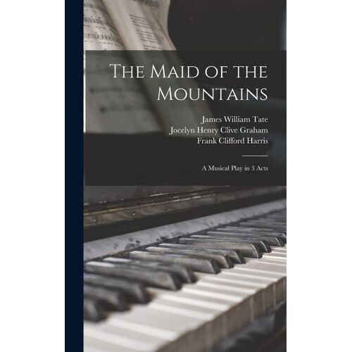 The Maid Of The Mountains: A Musical Play In 3 Acts