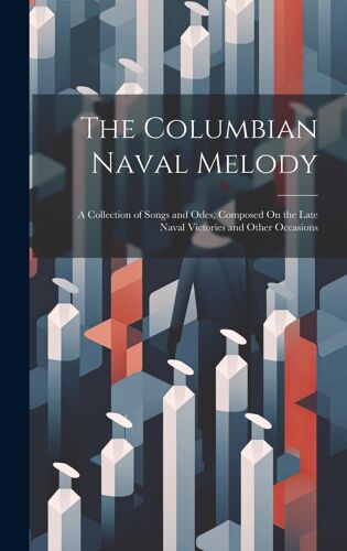 The Columbian Naval Melody: A Collection Of Songs And Odes, Composed On The Late Naval Victories And Other Occasions