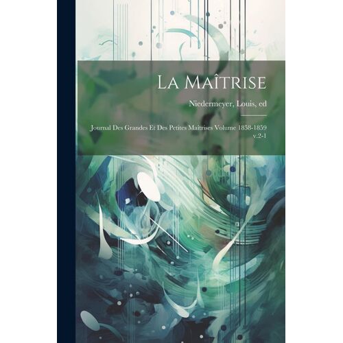 La Maîtrise; Journal Des Grandes Et Des Petites Maîtrises Volume 1858-1859 V.2-1
