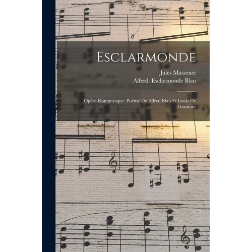 Esclarmonde; Opéra Romanesque. Poème De Alfred Blau Et Louis De Gramont