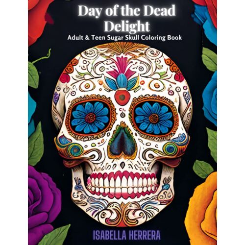 Day Of The Dead Delight: Adult & Teen Sugar Skull Coloring Book: Immerse Yourself In The Art Of Dia De Los Muertos With Our Sugar Skull Coloring Book For Adults