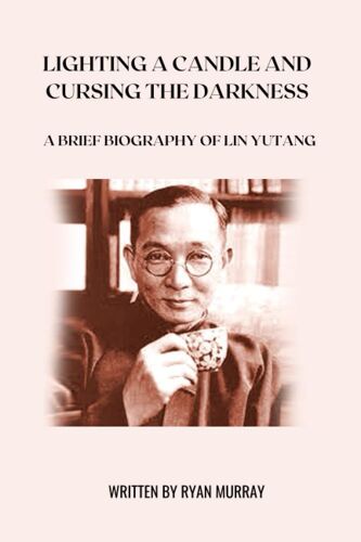 Lighting A Candle And Cursing The Darkness: A Brief Biography Of Lin Yutang