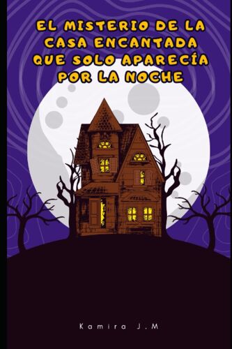 El Misterio De La Casa Encantada Que Solo Aparecía Por La Noche: Una Historia Donde El Amor De Hermanos Es Muy Poderoso (Spanish Edition)