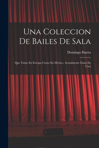 Una Coleccion De Bailes De Sala: Que Tanto En Europa Como En Mexico, Actualmente Estan En Uso]