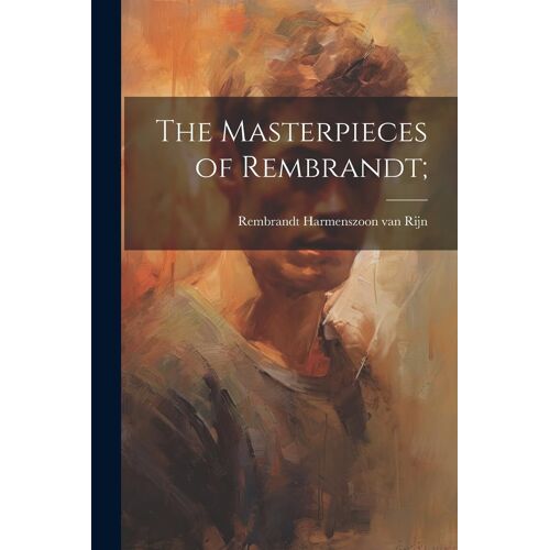 The Masterpieces Of Rembrandt;