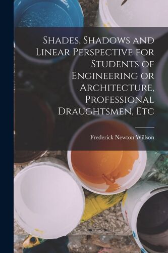 Shades, Shadows And Linear Perspective For Students Of Engineering Or Architecture, Professional Draughtsmen, Etc
