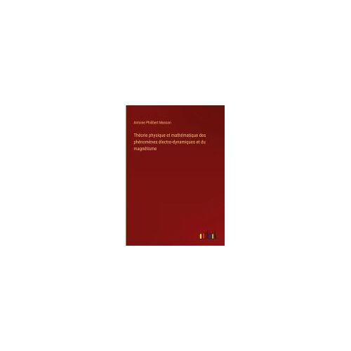 Théorie Physique Et Mathématique Des Phénomènes Électro-Dynamiques Et Du Magnétisme