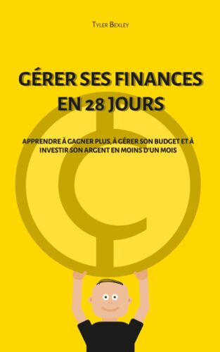Gérer Ses Finances En 28 Jours: Apprendre À Gagner Plus, À Gérer Son Budget Et À Investir Son Argent En Moins D'un Mois (French Edition)
