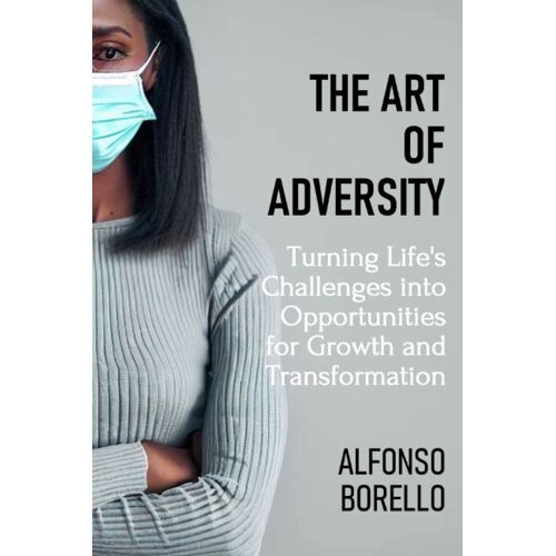 The Art Of Adversity: Turning Life's Challenges Into Opportunities For Growth And Transformation