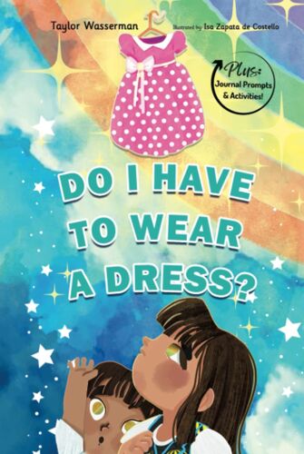 Do I Have To Wear A Dress?: A Story Of Encouraging Self-Acceptance And Gender Inclusivity While Challenging Gender Norms And Shame
