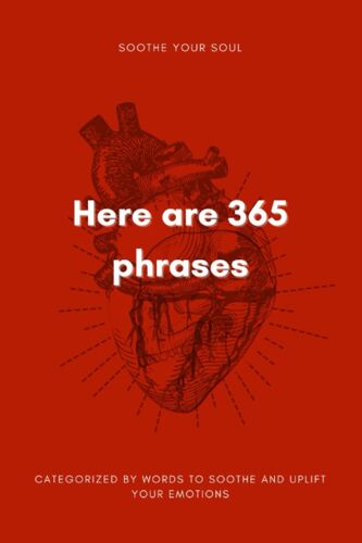 Here Are 365 Phrases: 365 Phrases To Soothe Your Soul And Cultivate Emotional Wellness.