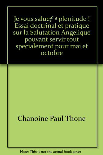 Je Vous Salue? Ô Plénitude ! Essai Doctrinal Et Pratique Sur La Salutation Angélique Pouvant Servir Tout Spécialement Pour Mai Et Octobre