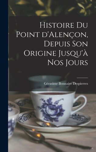 Histoire Du Point D'alençon, Depuis Son Origine Jusqu'à Nos Jours
