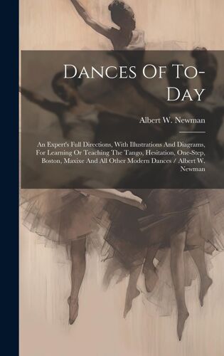 Dances Of To-Day: An Expert's Full Directions, With Illustrations And Diagrams, For Learning Or Teaching The Tango, Hesitation, One-Step