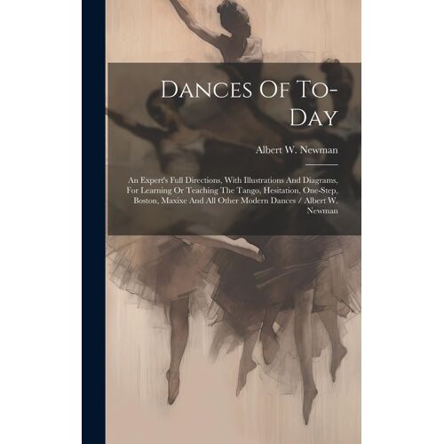 Dances Of To-Day: An Expert's Full Directions, With Illustrations And Diagrams, For Learning Or Teaching The Tango, Hesitation, One-Step