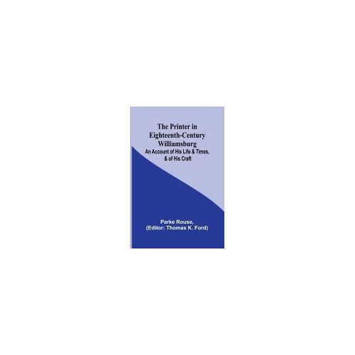 The Printer In Eighteenth-Century Williamsburg; An Account Of His Life & Times, & Of His Craft