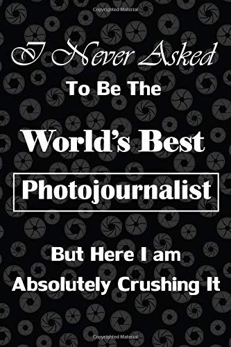 I Never Asked To Be The Worlds Best Photojournalist But Here I Am Absolutely Crushing It: Gift For Photojournalists, Shutter/Aperture Background, Lined Journal, Blank Notebook, 6"X 9", 100 Pages For W