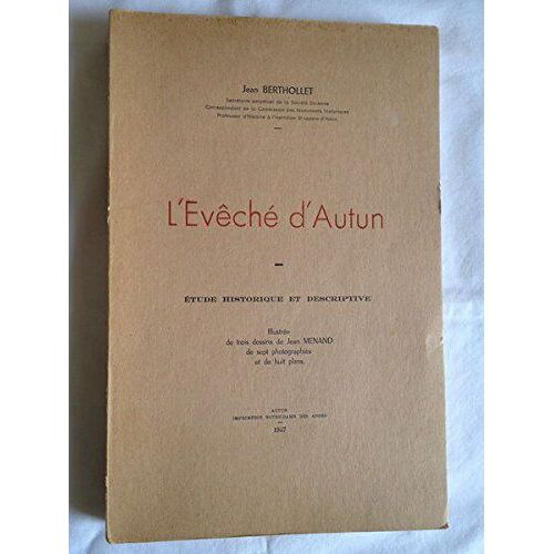 Jean Berthollet,... L'evêché D'autun : Étude Historique Et Descriptive. Illustrée De 3 Dessins De Jean Menand... Lettre-Préface De Mgr Lebrun