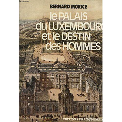 Le Palais Du Luxembourg Et Le Destin Des Hommes; Histoire Et Terroirs.