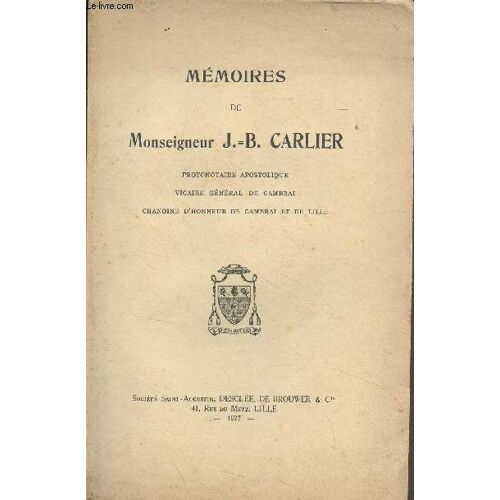 Mémoires De Monseigneur J.-B. Carlier, Protonotaire Apostolique, Vicaire Général De Cambrai, Chanoine D Honneur De Cambrai Et De Lille