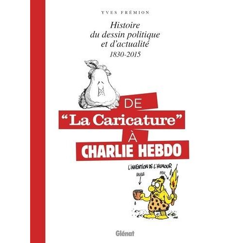 De La "Caricature" À Charlie Hebdo - Histoire Du Dessin Politique Et D'actualité 1830-2015