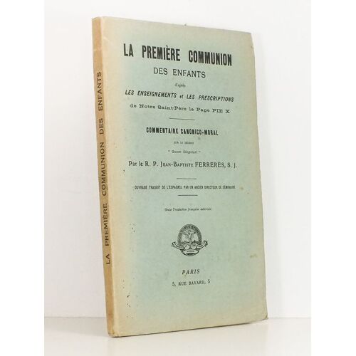 La Première Communion Des Enfants D'après Les Enseignements Et Les Presciptions De Notre Saint-Père Le Pape Pie X, Commentaire Canonico-Moral Sur Le