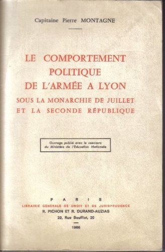 Le Comportement Politique De L'armée À Lyon Sous La Monarchie De Juillet Et La Seconde République : Par Le Capitaine Pierre Montagne