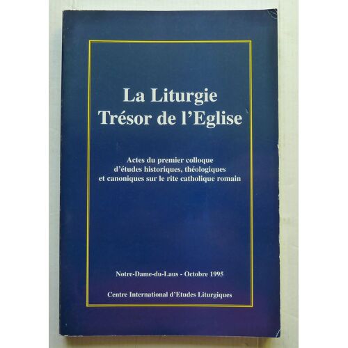 La Liturgie, Trésor De L'église - Actes Du Premier Colloque D'études Historiques, Théologiques Et Canoniques Sur Le Rite Catholique Romain, Notre-Dame-Du-Laus, 4, 5 Et 6 Octobre 1995