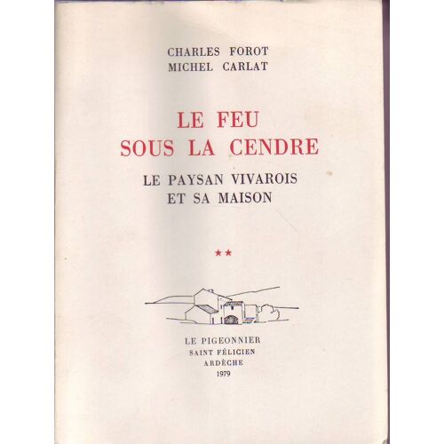Le Feu Sous La Cendre. Le Paysan Vivarois Et Sa Maison. Tome 2