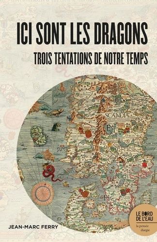 Ici Sont Les Dragons - Trois Tentations De Notre Temps