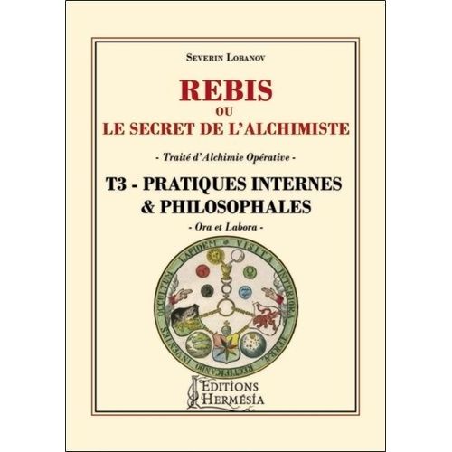 Rébis Ou Le Secret De L'alchimiste - Traité D'alchimie Opérative - Tome 3, Pratiques Internes & Philosophales
