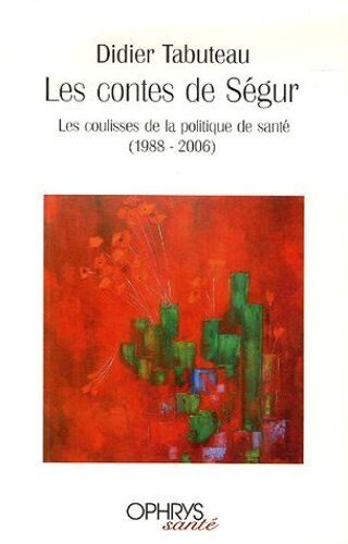 Les Contes De Ségur: Les Coulisses De La Politique De Santé (1988-2006)