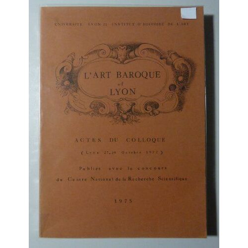 L'art Baroque A Lyon. Actes Du Colloque (Lyon 27-29 Octobre 1972.
